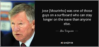 Jose mourinho has entertained and infuriated english football fans from the moment he arrived in the premier league. Alex Ferguson Quote Jose Mourinho Was One Of Those Guys On A Surfboard