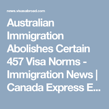 Australian Immigration Abolishes Certain 457 Visa Norms Immigration News Canada Express Entry Australia Permanent Residency V Visa Immigration New Zealand