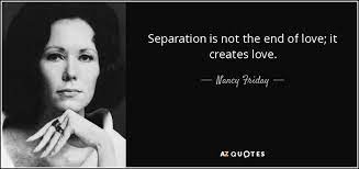 Nancy Friday Quote Separation Is Not The End Of Love It Creates Love