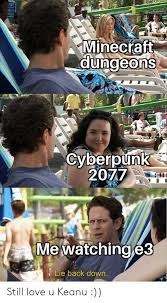 Minecfaft Dungeons Cyberpunk 2077 Mewatching E3 Lie Back Down Still Love U Keanu Love Meme On Ballmemes Com Browse our commands page for the memey and image categories! minecfaft dungeons cyberpunk 2077