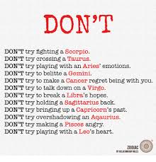 Scorpio is naturally suspicious but soon sees that cancer's a softy. Don T Don T Try Fighting A Scorpio Don T Try Crossing A Taurus Don T Try Playing With An Aries Emotions Don T Try To Belitte A Gemini Don T Try To Make A Cancer Regret