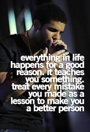 Everything In Life Happens For A Good Reason It Teaches You Something Treat Every Mistake You Made As A L Love Quotes For Her Drake Quotes Drake Song Quotes