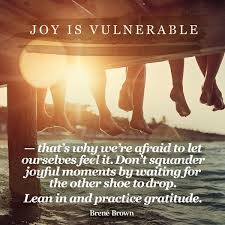 Joy Is Vulnerable That S Why We Re Afraid To Let Ourselves Feel It Don T Squander Joyful Moments By Wait Quote Cards Science Of Happiness Brene Brown Quotes