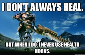I Don T Always Heal But When I Do I Never Use Health Horns The Most Interesting Monster Hunter In The World Quickmeme