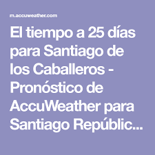 El Tiempo A 25 Dias Para Santiago De Los Caballeros Pronostico De Accuweather Para Santiago Republic Santiago De Los Caballeros Santiago Republica Dominicana