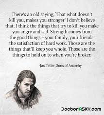 Jax Teller From Sons Of Anarchy What Doesn T Kill You Makes You Stronger Quote Old Quotes Quotes To Live By Sayings