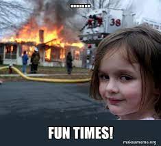 Fun Times Disaster Girl Make A Meme