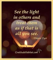 See The Light In Others Visit Us At Www Gratitudehabitat Com Wayne Dyer Light Quote Inspirational Inspirational Quotes Inspirational Words Words