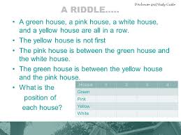 Test your math skills and word play with answers included. A Riddle A Green House A Pink House A White House And A Yellow House Are All In A Row The Yellow House Is Not First The Pink House Is Between The