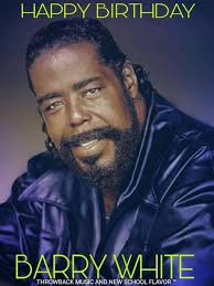 HAPPY HEAVENLY BIRTHDAY TO THE MAESTRO BARRY WHITE