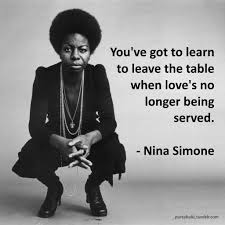 You Ve Got To Learn To Leave The Table When Love S No Longer Being Served Nina Simone Quote Quotes Believe Quotes African American Quotes Nina Simone