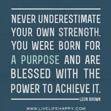 Never Underestimate Your Own Strength You Were Born For A Purpose And Are Blessed With The Power To Achieve It Leon Brown Inspirational Quotes Pictures Achievement Quotes Inspirational Words