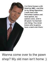 I M Chris Hansen With Dateline Nbc And This Is My Sting Operation I Work Here With Perverted Justice And Local Police My Camera Crew And In 23 Years I Ve Learned One Thing You