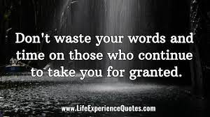 Don T Waste Your Words And Time On Those Who Continue To Take You For Granted Life Experience Quotes People Quotes Truths Experience Quotes