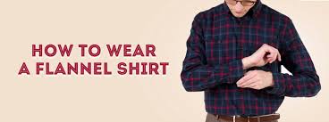 How To Wear A Flannel Shirt Style Tips For Flannels Beyond Plaid