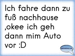 Direction no matter how you get there. Ich Fahre Dann Zu Fuss Nachhause Okee Ich Geh Dann Mim Auto Vor D Osterreichische Spruche Und Zitate