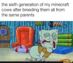 The Sixth Generation Of My Minecraft Cows After Breeding Them All From The Same Parents Ifunny Funny Spongebob Memes Funny Relatable Memes Minecraft Memes
