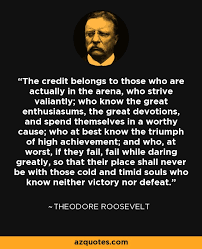 Collected here are 51 of the best success quotes of all time. Theodore Roosevelt Quote The Credit Belongs To Those Who Are Actually In The