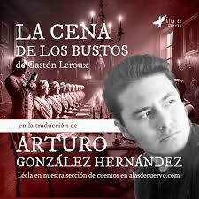 🖤"LA CENA DE LOS BUSTOS" de Gastón Leroux, en la traducción de Arturo  Hernández González Léela en nuestra sección de cuentos en alasdecuervo.com  #terror #cuervo #libros #traduccion