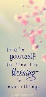  Train Yourself To Find The Blessing In Everything Because Everything Is A Blessing Good Or Bad Inspirational Quotes Words Inspirational Words