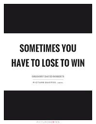 Sometimes You Have To Lose To Win Picture Quotes