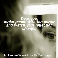 Dear You Make Peace With The Mirror And Watch Your Reflection Change Quote Author Unknown Love Yours Reflection Quotes Love Me Quotes Mirror Quotes