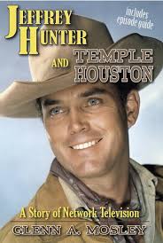 JEFFREY HUNTER AND "TEMPLE HOUSTON": A STORY OF NETWORK TELEVISION by Glenn  A. Mosley