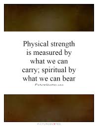 Physical Strength Is Measured By What We Can Carry Spiritual By What We Can Bear Picture Quotes Bear Quote