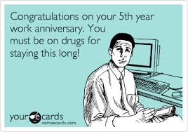 We like being your fellow employees. Congratulations On Your 5th Year Work Anniversary You Must Be On Drugs For Staying This Long Workplace Ecard