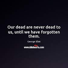 Our Dead Are Never Dead To Us Until We Have Forgotten Them Idlehearts