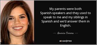 America Ferrera Quote My Parents Were Both Spanish Speakers And They Used To Speak