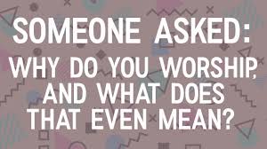 Check spelling or type a new query. Someone Asked Why Do You Worship And What Does That Even Mean Circle Of Hope Resource Site