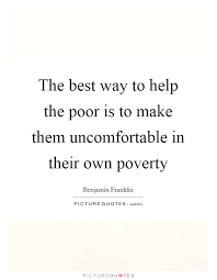 The Best Way To Help The Poor Is To Make Them Uncomfortable In Picture Quotes