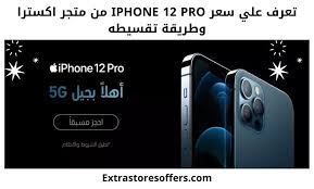 سعر ايفون ١٢ برو اكسترا شروط تقسيط الجوال اكسترا Extrastoresoffers