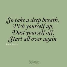 So Take A Deep Breath Pick Yourself Up Dust Yourself Off Start All Over Again Over It Quotes Starting Over Quotes Special Quotes