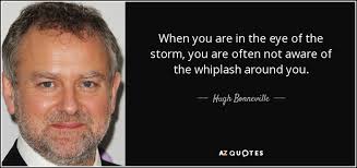 fletcher slaps him the face one, two, three, four. Hugh Bonneville Quote When You Are In The Eye Of The Storm You