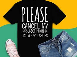 Download Please Cancel My Subscription To Your Issues Funny Quote Svg Funny Mom Svg Adult Humor Svg Sassy Svg Sarcasm Svg Sarcastic Svg Buy T Shirt Designs