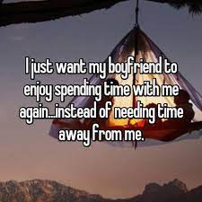 I Just Want My Boyfriend To Enjoy Spending Time With Me Again Instead Of Needing Time Away Spending Time Together Quotes Life Together Quotes Together Quotes