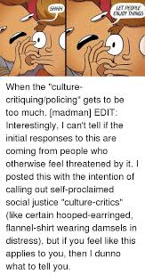Discover the magic of the internet at imgur, a community powered entertainment destination. Shhh Let People Enjoy Things When The Culture Critiquingpolicing Gets To Be Too Much Madman Edit Interestingly I Can T Tell If The Initial Responses To This Are Coming From People Who Otherwise Feel