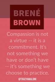 Compassion Is Not A Virtue It Is A Commitment It S Not Something We Have Or Don T Have It S Someth Brene Brown Quotes Compassion Quotes Quotes By Emotions