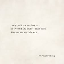 And What If You Just Hold On And What If Life Holds So Much More Than You Can See Right Now Butterflies Ri Rise Quotes Seeing You Quotes Be Yourself Quotes