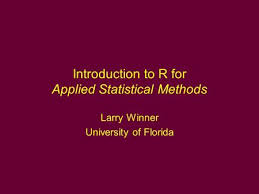 Introduction to R for Applied Statistical Methods Larry Winner University  of Florida.