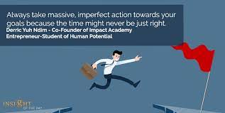 Always take massive, imperfect action towards your goals because the time  might never be just right. Derric Yuh Ndim - Co-Founder of Impact  Academy-Entrepreneur-Student of Human Potential