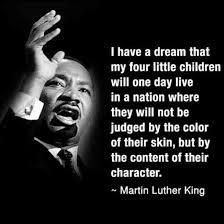 I Have A Dream That My Four Little Children Will One Day Live In A Nation Where They Will No Martin Luther King Quotes Martin Luther King Jr Quotes King Quotes