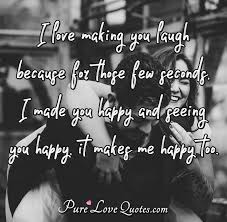 I Love Making You Laugh Because For Those Few Seconds I Made You Happy And Purelovequotes