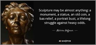 Give me your tired, your poor, your huddled masses yearning to breathe free. Malvina Hoffman Quote Sculpture May Be Almost Anything A Monument A Statue An