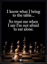 I Know What I Bring To The Table So Trust Me When I Say I M Not Afraid To Eat Alone Powerof Chess Quotes Strategy Quotes Inspirational Quotes Motivation