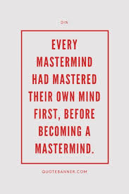 It is the mind that is present, reflective, mindful of its thoughts and its state. Mastermind Quotes On Quotebanner Com