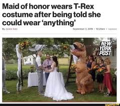 Maid Of Honor Wears T Rex Costume After Being Told She Could Wear Anything September 3 2019 10 20am I W W Ifunny T Rex Costume Wedding Quotes Funny Celebrities Funny
