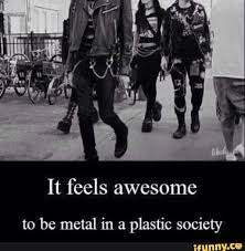 It Feels Awesome To Be Metal In A Plastic Society Ifunny Heavy Metal Music Metal Music Quotes Metal Music Bands